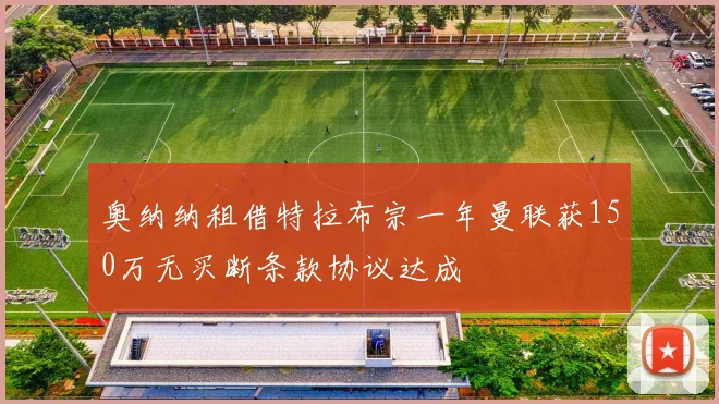 奥纳纳租借特拉布宗一年曼联获150万无买断条款协议达成