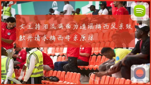 女主持泪流满面为造谣梅西父亲致歉并请求梅西母亲原谅