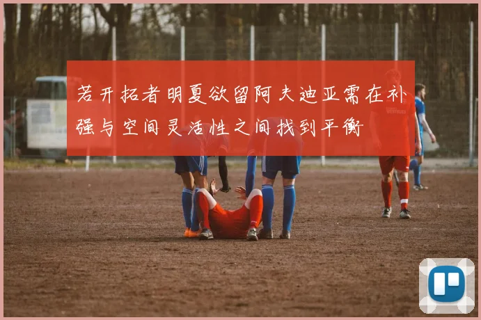 若开拓者明夏欲留阿夫迪亚需在补强与空间灵活性之间找到平衡