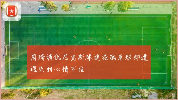 周琦调侃尼克斯球迷花钱看球却遭遇失利心情不佳