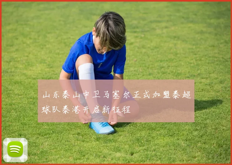 山东泰山中卫马塞尔正式加盟泰超球队泰港开启新征程