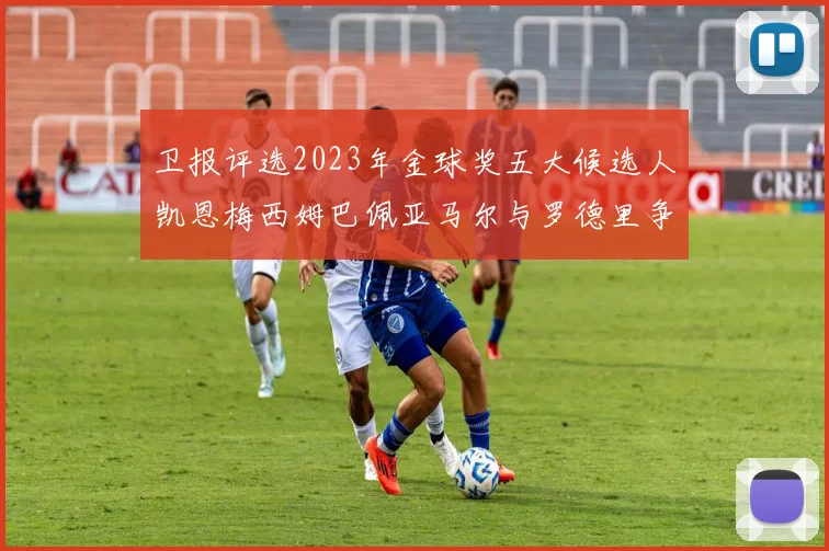卫报评选2023年金球奖五大候选人凯恩梅西姆巴佩亚马尔与罗德里争锋