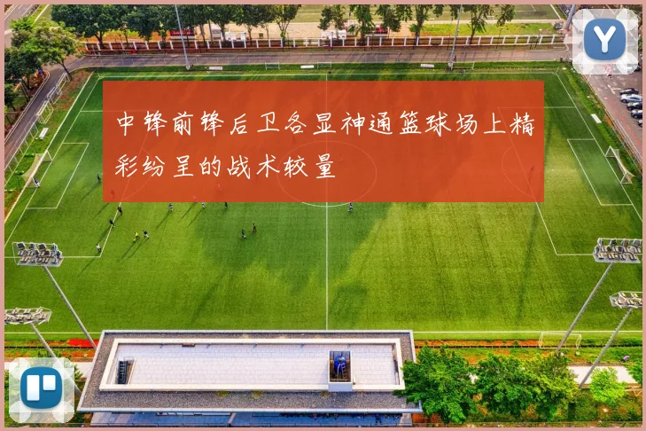 中锋前锋后卫各显神通篮球场上精彩纷呈的战术较量
