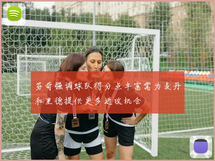 芬奇强调球队得分点丰富需为麦丹和里德提供更多进攻机会