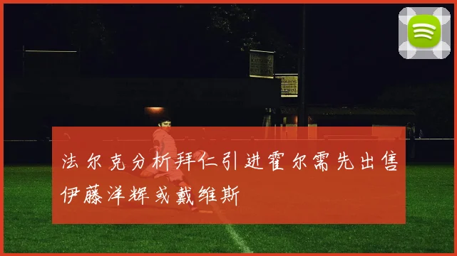 法尔克分析拜仁引进霍尔需先出售伊藤洋辉或戴维斯
