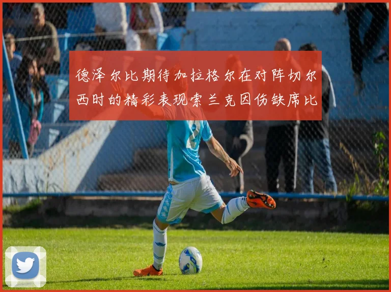 德泽尔比期待加拉格尔在对阵切尔西时的精彩表现索兰克因伤缺席比赛